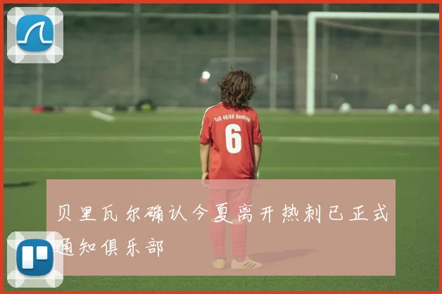 贝里瓦尔确认今夏离开热刺已正式通知俱乐部