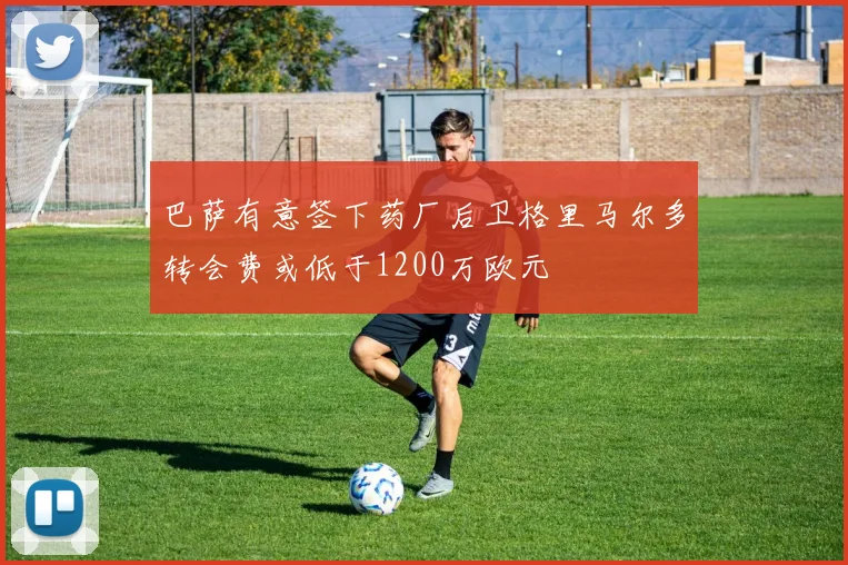 巴萨有意签下药厂后卫格里马尔多转会费或低于1200万欧元