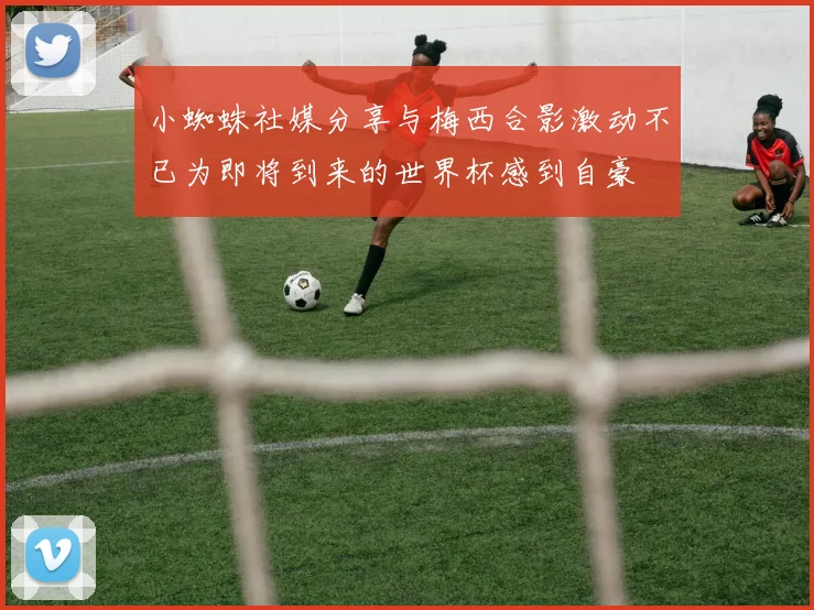 小蜘蛛社媒分享与梅西合影激动不已为即将到来的世界杯感到自豪