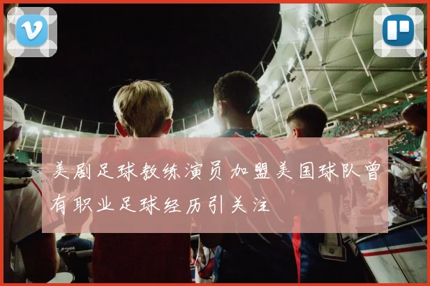 美剧足球教练演员加盟美国球队曾有职业足球经历引关注