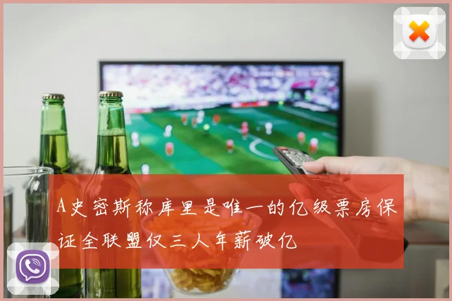 A史密斯称库里是唯一的亿级票房保证全联盟仅三人年薪破亿