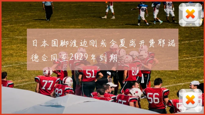 日本国脚渡边刚或今夏离开费耶诺德合同至2029年到期