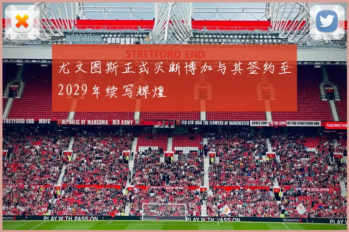 尤文图斯正式买断博加与其签约至2029年续写辉煌
