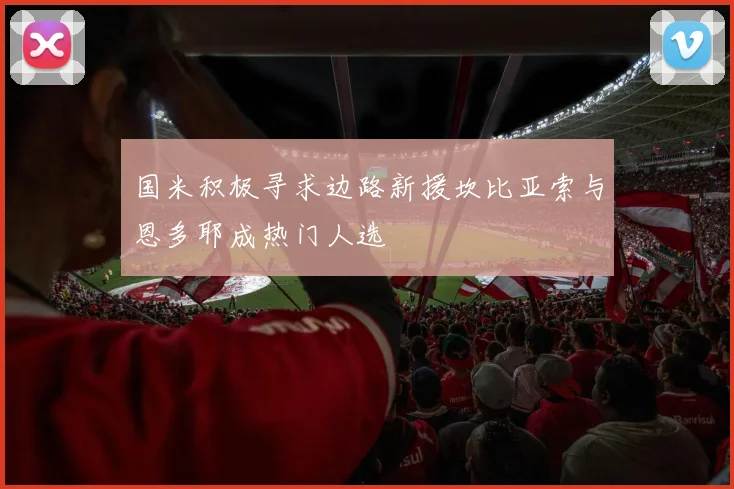 国米积极寻求边路新援坎比亚索与恩多耶成热门人选