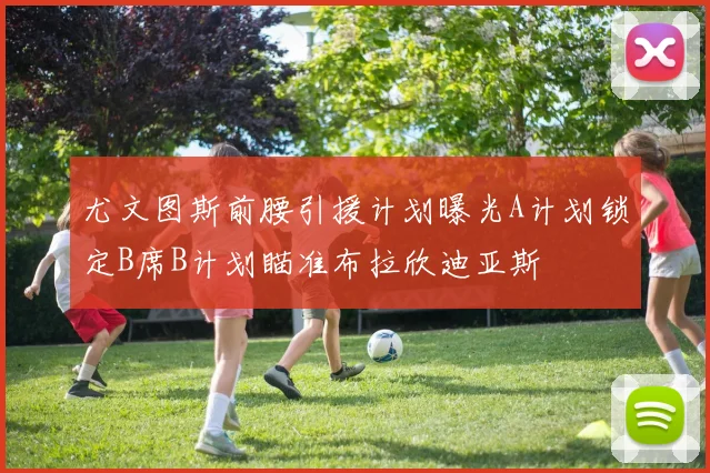 尤文图斯前腰引援计划曝光A计划锁定B席B计划瞄准布拉欣迪亚斯