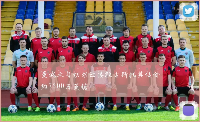 曼城未与切尔西接触古斯托其估价约7500万英镑