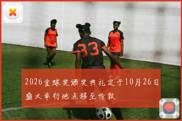 2026金球奖颁奖典礼定于10月26日盛大举行地点移至伦敦