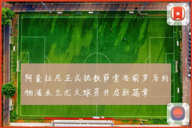 阿奎拉尼正式执教萨索洛前罗马利物浦米兰尤文球员开启新篇章