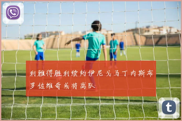 利雅得胜利续约伊尼戈马丁内斯布罗佐维奇或将离队