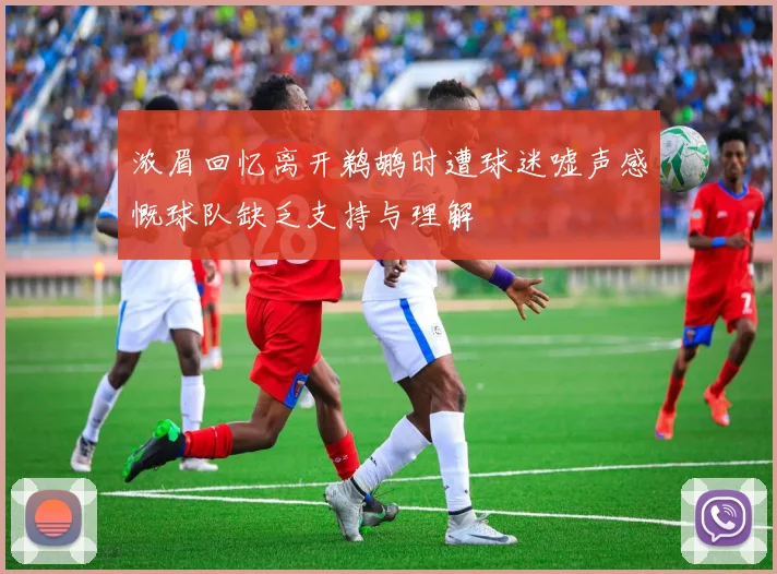 浓眉回忆离开鹈鹕时遭球迷嘘声感慨球队缺乏支持与理解