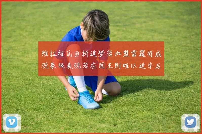 维拉纽瓦分析追梦若加盟雷霆将成现象级表现若在国王则难以进季后赛